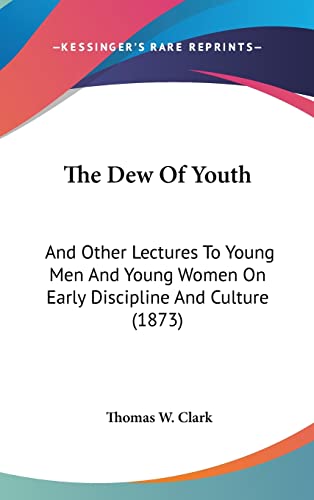 9781120988225: The Dew Of Youth: And Other Lectures To Young Men And Young Women On Early Discipline And Culture (1873)