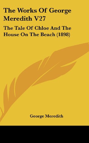 The Works Of George Meredith V27: The Tale Of Chloe And The House On The Beach (1898) (9781120989192) by Meredith, George