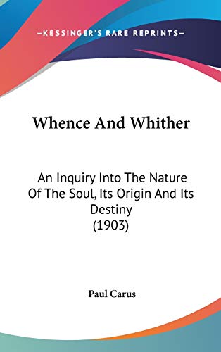 Whence And Whither: An Inquiry Into The Nature Of The Soul, Its Origin And Its Destiny (1903) (9781120992581) by Carus, Paul