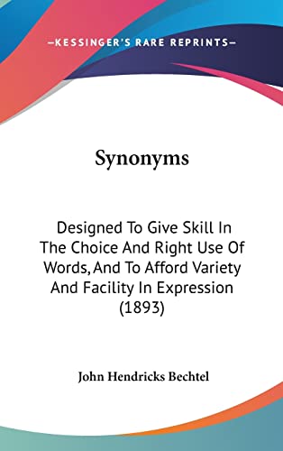 Synonyms: Designed To Give Skill In The Choice And Right Use Of Words, And To Afford Variety And Facility In Expression (1893) (9781120993816) by Bechtel, John Hendricks