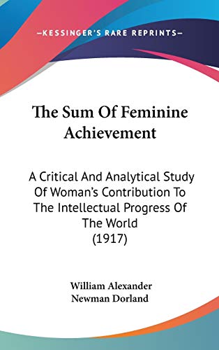 The Sum Of Feminine Achievement: A Critical And Analytical Study Of Woman's Contribution To The Intellectual Progress Of The World (1917) (9781120994868) by Dorland, William Alexander Newman