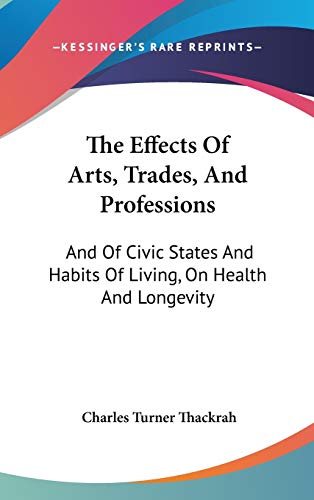 Stock image for The Effects Of Arts, Trades, And Professions: And Of Civic States And Habits Of Living, On Health And Longevity: With Suggestions (1832) for sale by Phatpocket Limited