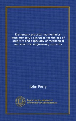 Elementary practical mathematics. With numerous exercises for the use of students and especially of mechanical and electrical engineering students (9781125240670) by Perry, John