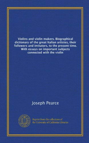 Violins and violin makers. Biographical dictionary of the great Italian artistes, their followers and imitators, to the present time. With essays on important subjects connected with the violin (9781125241813) by Pearce, Joseph