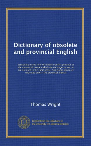 Dictionary of obsolete and provincial English: containing words from the English writers previous to the nineteenth century which are no longer in ... are now used only in the provincial dialects (9781125246894) by Wright, Thomas