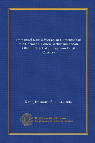Immanuel Kant's Werke, in Gemeinschaft mit Hermann Cohen, Artur Buchenau, Otto Buek [et al.], hrsg. von Ernst Cassirer (German Edition) (9781125325667) by Kant, Immanuel, 1724-1804., .