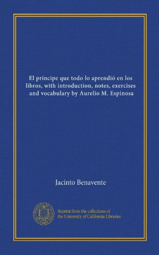 El prÃ­ncipe que todo lo aprendiÃ³ en los libros, with introduction, notes, exercises, and vocabulary by Aurelio M. Espinosa (Spanish Edition) (9781125363799) by Jacinto Benavente