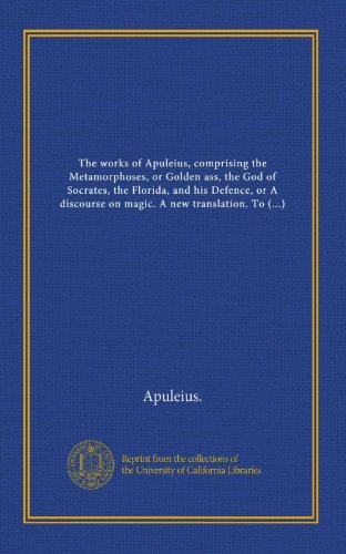 The works of Apuleius, comprising the Metamorphoses, or Golden ass, the God of Socrates, the Florida, and his Defence, or A discourse on magic. A new ... and Psyche, and Mrs. Tighe's Psyche, a... (9781125364376) by Apuleius., .