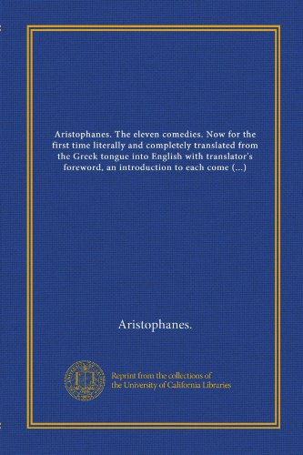 Aristophanes. The eleven comedies. Now for the first time literally and completely translated from the Greek tongue into English with translator's ... to each comedy and elucidatory notes (9781125372241) by Aristophanes., .