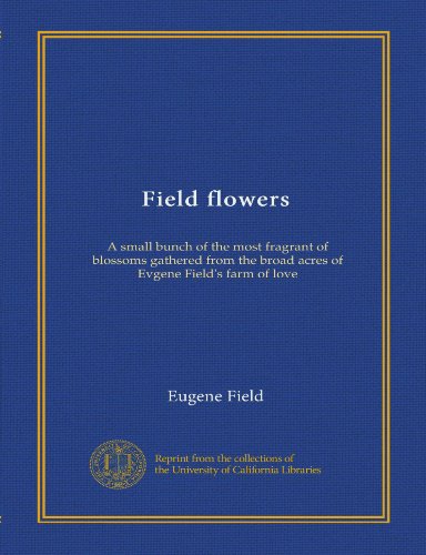 Field flowers: A small bunch of the most fragrant of blossoms gathered from the broad acres of Evgene Field's farm of love (9781125392706) by Field, Eugene