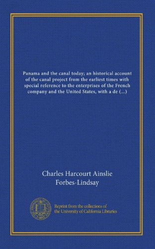 Panama and the canal today; an historical account of the canal project from the earliest times with special reference to the enterprises of the French ... description of the waterway as it will be... (9781125401828) by Forbes-Lindsay, Charles Harcourt Ainslie
