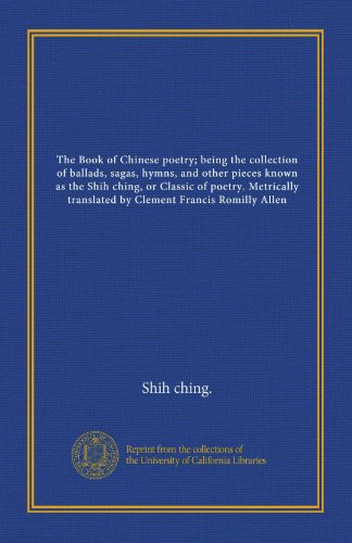 The Book of Chinese poetry; being the collection of ballads, sagas, hymns, and other pieces known as the Shih ching, or Classic of poetry. Metrically translated by Clement Francis Romilly Allen (9781125403211) by Shih Ching., .