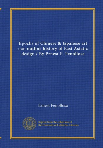 Epochs of Chinese & Japanese art: an outline history of East Asiatic design / By Ernest F. Fenollosa (9781125404188) by Fenollosa, Ernest