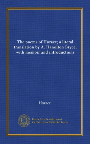 The poems of Horace; a literal translation by A. Hamilton Bryce; with memoir and introductions (9781125405185) by Horace., .