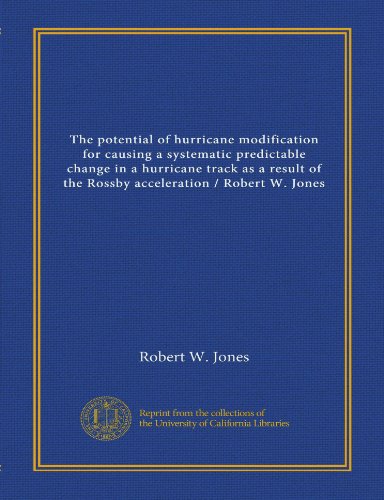 The potential of hurricane modification for causing a systematic predictable change in a hurricane track as a result of the Rossby acceleration / Robert W. Jones (9781125417775) by Jones, Robert W.