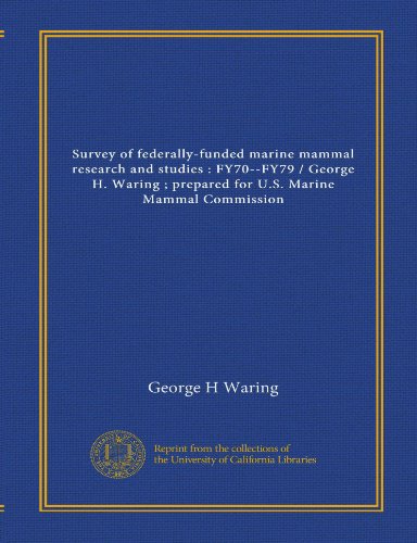 Survey of federally-funded marine mammal research and studies: FY70--FY79 / George H. Waring ; prepared for U.S. Marine Mammal Commission (9781125420942) by Waring, George H