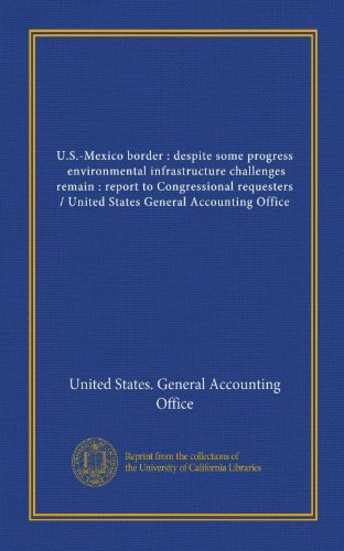 U.S.-Mexico border : despite some progress, environmental infrastructure challenges remain : report to Congressional requesters / United States General Accounting Office (9781125422328) by United States. General Accounting Office, .