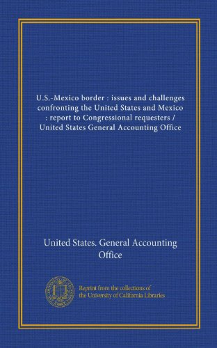U.S.-Mexico border : issues and challenges confronting the United States and Mexico : report to Congressional requesters / United States General Accounting Office (9781125422854) by United States. General Accounting Office, .