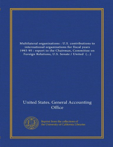 Multilateral organizations : U.S. contributions to international organizations for fiscal years 1993-95 : report to the Chairman, Committee on Foreign ... / United States General Accounting Office (9781125432136) by United States. General Accounting Office, .