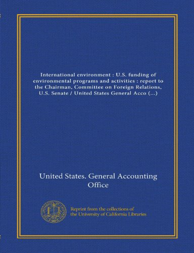 International environment : U.S. funding of environmental programs and activities : report to the Chairman, Committee on Foreign Relations, U.S. Senate / United States General Accounting Office (9781125432365) by United States. General Accounting Office, .