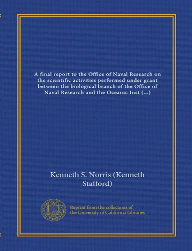 A final report to the Office of Naval Research on the scientific activities performed under grant between the biological branch of the Office of Naval ... Oahu, Hawaii / senior investigator,... (9781125438831) by Norris, Kenneth S.