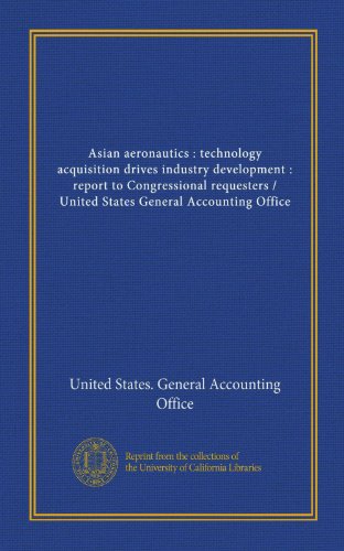 Asian aeronautics : technology acquisition drives industry development : report to Congressional requesters / United States General Accounting Office (9781125441688) by United States. General Accounting Office, .