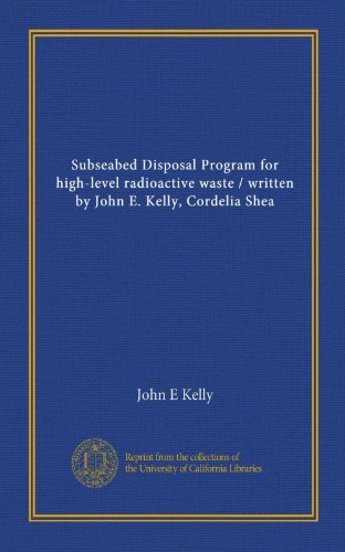 Subseabed Disposal Program for high-level radioactive waste / written by John E. Kelly, Cordelia Shea (9781125444221) by Kelly, John E