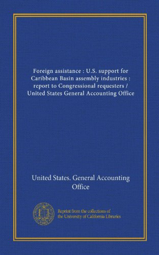 Foreign assistance : U.S. support for Caribbean Basin assembly industries : report to Congressional requesters / United States General Accounting Office (9781125445235) by United States. General Accounting Office, .