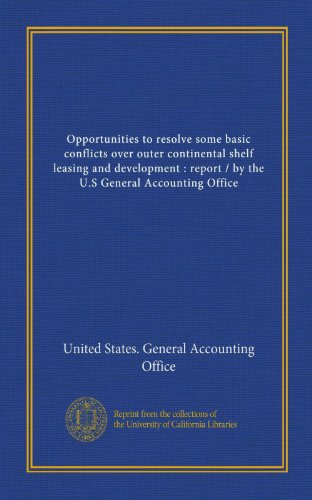 Opportunities to resolve some basic conflicts over outer continental shelf leasing and development: report / by the U.S General Accounting Office (9781125455241) by United States. General Accounting Office, .