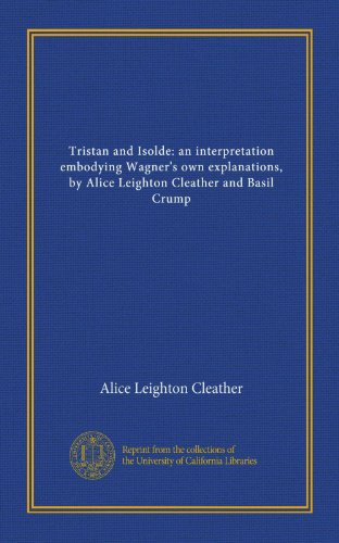 9781125459720: Tristan and Isolde: an interpretation embodying Wagner's own explanations, by Alice Leighton Cleather and Basil Crump