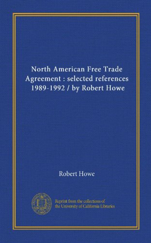 North American Free Trade Agreement: selected references, 1989-1992 / by Robert Howe (9781125460733) by Howe, Robert