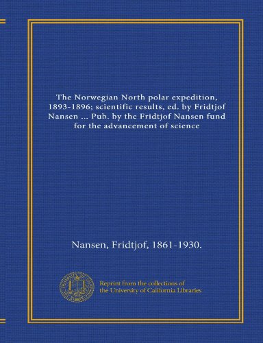 The Norwegian North polar expedition, 1893-1896; scientific results, ed. by Fridtjof Nansen ... Pub. by the Fridtjof Nansen fund for the advancement of science (9781125462751) by Nansen, Fridtjof, 1861-1930., .