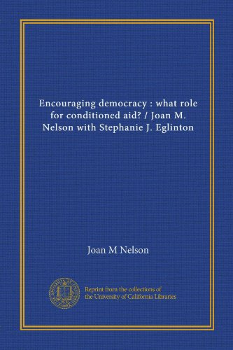 Encouraging democracy: what role for conditioned aid? / Joan M. Nelson with Stephanie J. Eglinton (9781125517345) by Nelson, Joan M