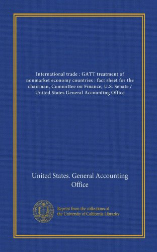 International trade : GATT treatment of nonmarket economy countries : fact sheet for the chairman, Committee on Finance, U.S. Senate / United States General Accounting Office (9781125529478) by United States. General Accounting Office, .