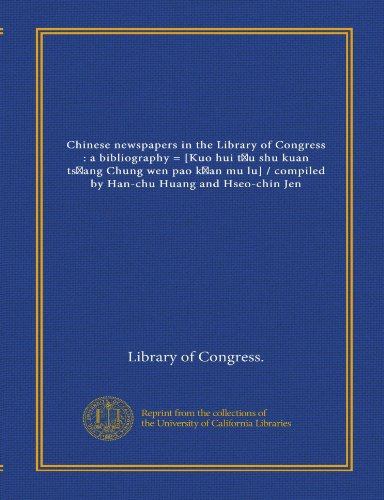 Chinese newspapers in the Library of Congress: a bibliography = [Kuo hui t?u shu kuan ts?ang Chung wen pao k?an mu lu] / compiled by Han-chu Huang and Hseo-chin Jen (9781125531938) by Library Of Congress., .