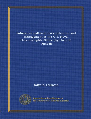 Submarine sediment data collection and management at the U.S. Naval Oceanographic Office [by] John K. Duncan (9781125563380) by Duncan, John K