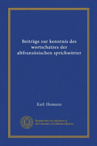 BeitrÃ¤ge zur kenntnis des wortschatzes der altfranzÃ¶sischen sprichwÃ¶rter (German Edition) (9781125567487) by Homann, Karl.