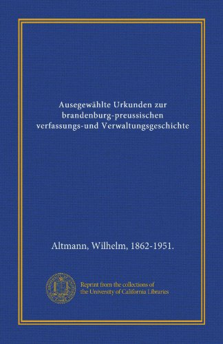 AusegewÃ¤hlte Urkunden zur brandenburg-preussischen verfassungs-und Verwaltungsgeschichte (German Edition) (9781125571545) by Altmann, Wilhelm, 1862-1951., .