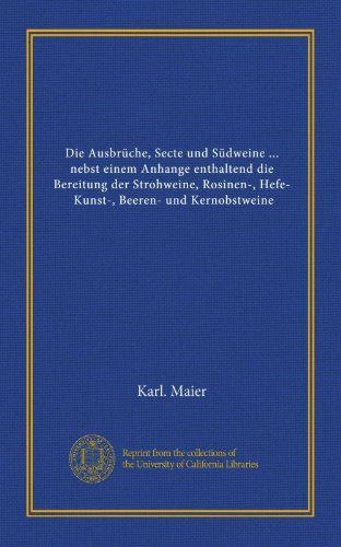 Die AusbrÃ¼che, Secte und SÃ¼dweine ... nebst einem Anhange enthaltend die Bereitung der Strohweine, Rosinen-, Hefe-, Kunst-, Beeren- und Kernobstweine (German Edition) (9781125574898) by Maier, Karl.