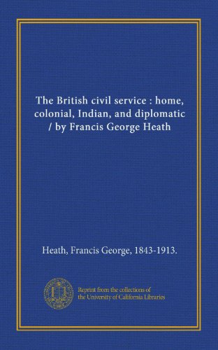 Beispielbild fr The British civil service : home, colonial, Indian, and diplomatic / by Francis George Heath zum Verkauf von Revaluation Books