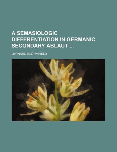 A semasiologic differentiation in Germanic secondary ablaut (9781130005783) by Leonard Bloomfield
