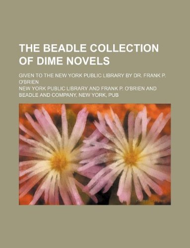 The Beadle collection of dime novels; given to the New York Public Library by Dr. Frank P. O'Brien (9781130006599) by New York Public Library