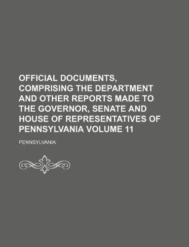 Official documents, comprising the department and other reports made to the Governor, Senate and House of Representatives of Pennsylvania Volume 11 (9781130008999) by Pennsylvania