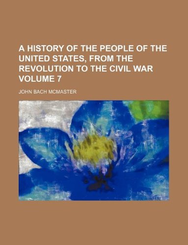 A history of the people of the United States, from the revolution to the civil war Volume 7 (9781130009026) by John Bach McMaster