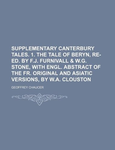 Supplementary Canterbury tales. 1. The tale of Beryn, re-ed. by F.J. Furnivall & W.G. Stone, with Engl. abstract of the Fr. original and Asiatic versions, by W.A. Clouston (9781130009842) by Geoffrey Chaucer