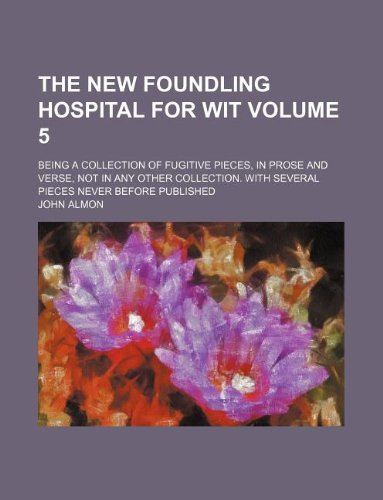 The New foundling hospital for wit Volume 5; Being a collection of fugitive pieces, in prose and verse, not in any other collection. With several pieces never before published (9781130011852) by John Almon