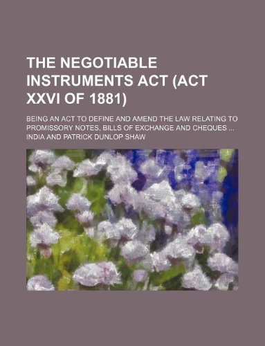 The Negotiable Instruments ACT (ACT XXVI of 1881); Being an ACT to Define and Amend the Law Relating to Promissory Notes, Bills of Exchange and Cheques ... (9781130012767) by India