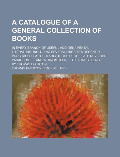 A catalogue of a general collection of books; in every branch of useful and ornamental literature, including several libraries recently purchased, ... Bromfield, ... this day selling ... by Thomas (9781130018813) by Egerton, Thomas