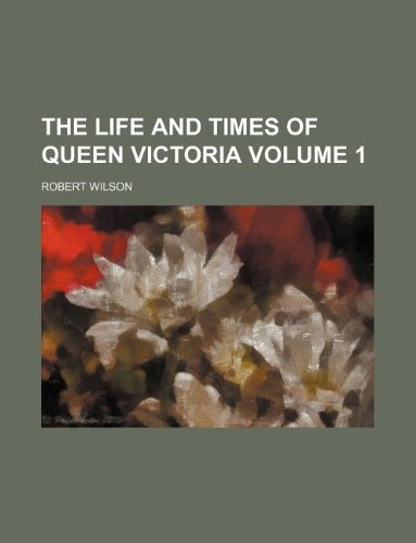 The Life and Times of Queen Victoria Volume 1 (9781130023220) by Robert Wilson