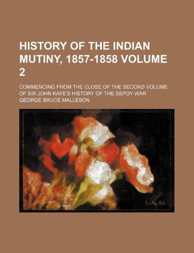 9781130025002: History of the Indian Mutiny, 1857-1858 Volume 2; Commencing from the Close of the Second Volume of Sir John Kaye's History of the Sepoy War